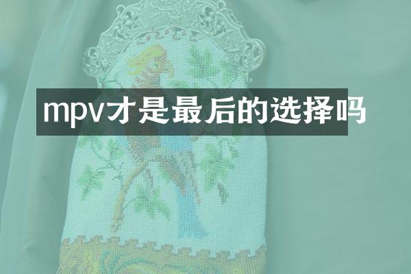 mpv才是最后的选择吗