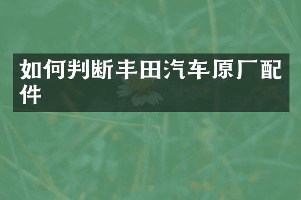 如何判断丰田汽车原厂配件