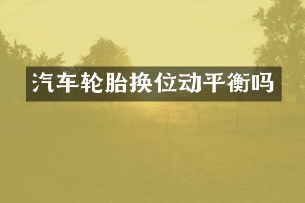 汽车轮胎换位动平衡吗