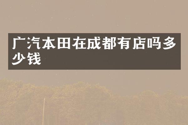 广汽本田在成都有店吗多少钱