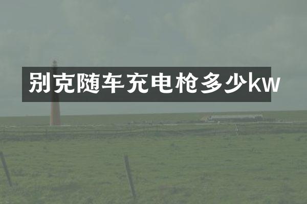 别克随车充电多少kw