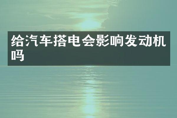 给汽车搭电会影响发动机吗