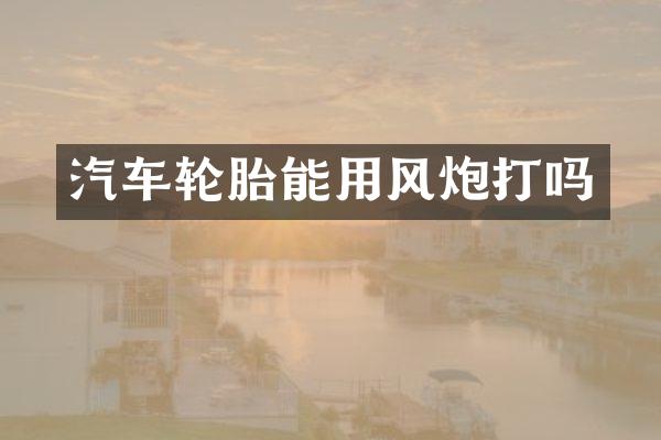 汽车轮胎能用风炮打吗