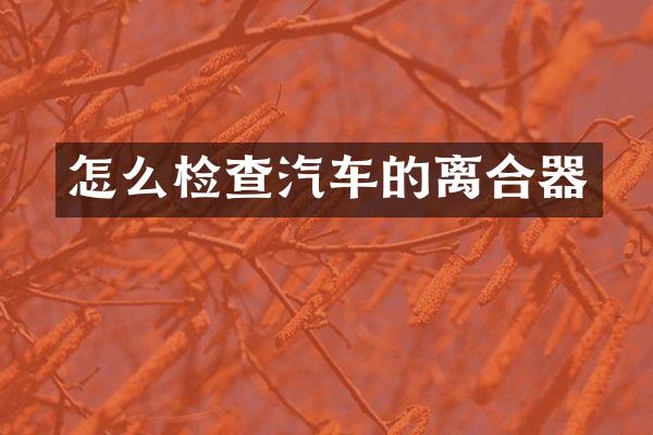 怎么检查汽车的离合器