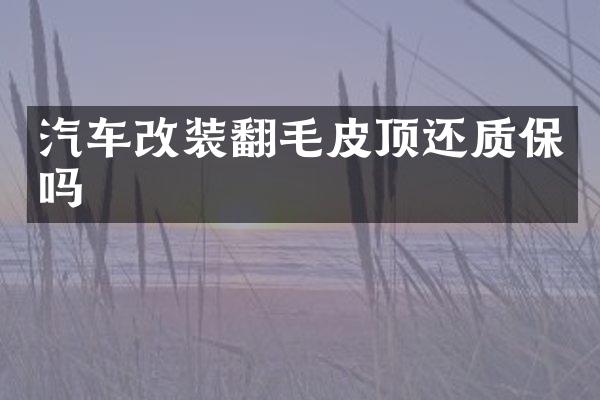 汽车改装翻毛皮顶还质保吗