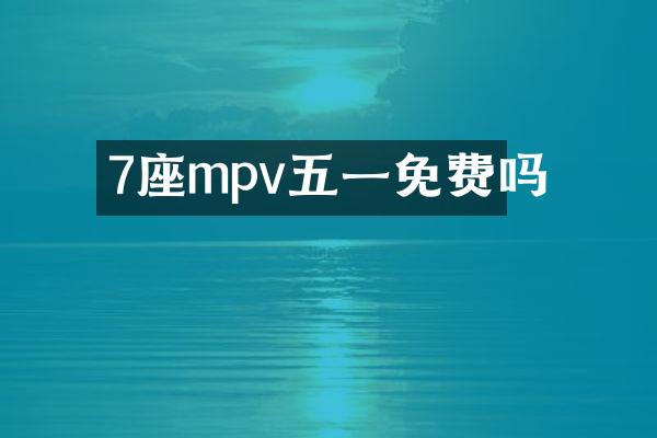 7座mpv五一免费吗