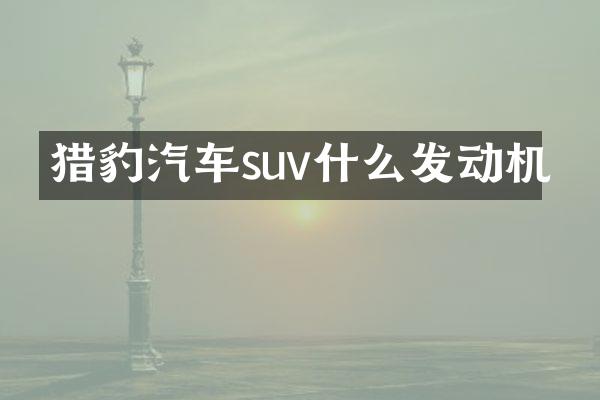 猎豹汽车suv什么发动机