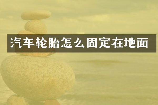 汽车轮胎怎么固定在地面