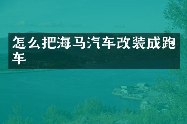 怎么把海马汽车改装成跑车