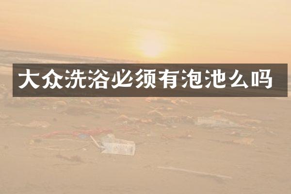 大众洗浴必须有泡池么吗