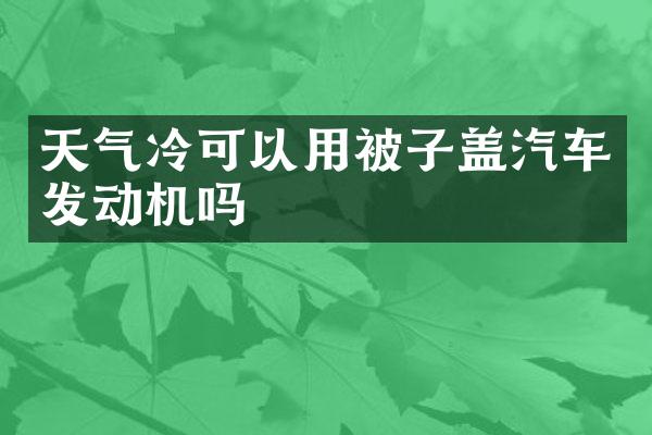 天气冷可以用被子盖汽车发动机吗