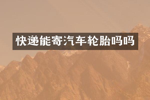 快递能寄汽车轮胎吗吗