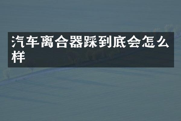 汽车离合器踩到底会怎么样