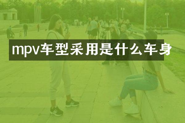 mpv车型采用是什么车身