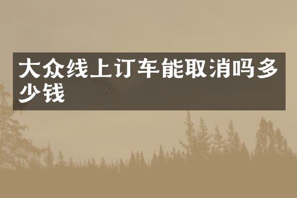 大众线上订车能取消吗多少钱