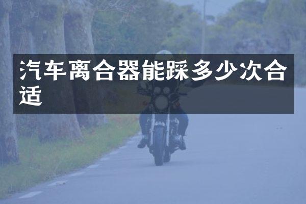 汽车离合器能踩多少次合适