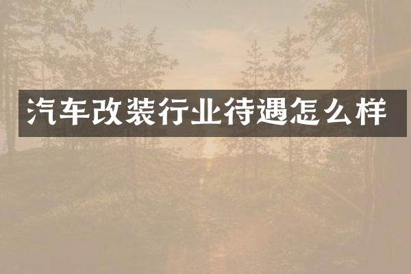 汽车改装行业待遇怎么样
