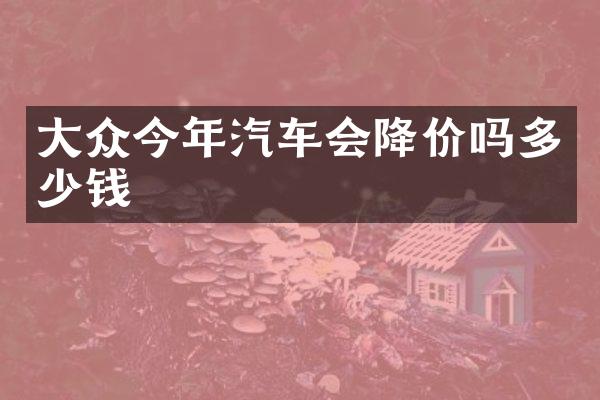 大众今年汽车会降价吗多少钱