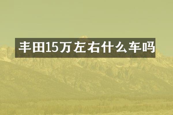 丰田15万左右什么车吗