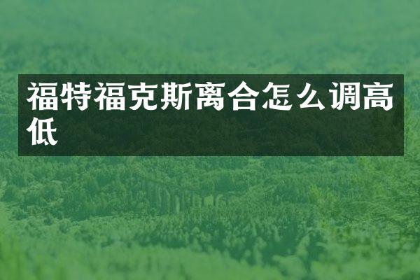 福特福克斯离合怎么调高低