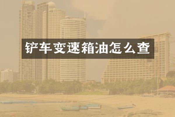 铲车变速箱油怎么查