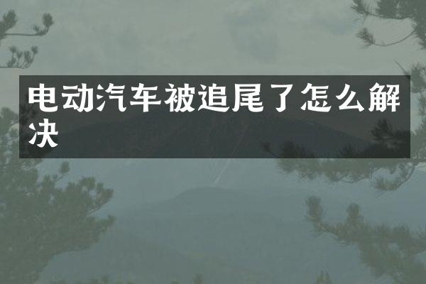 电动汽车被追尾了怎么解决