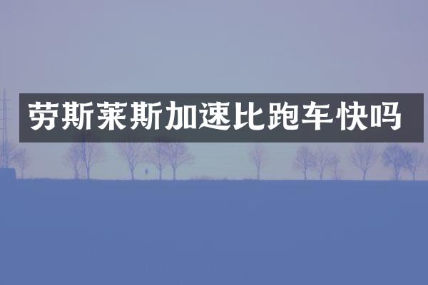 劳斯莱斯加速比跑车快吗