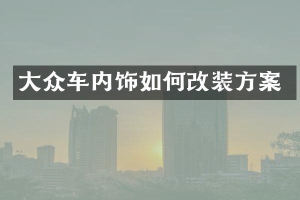 大众车内饰如何改装方案