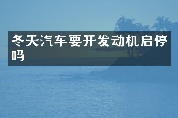 冬天汽车要开发动机启停吗