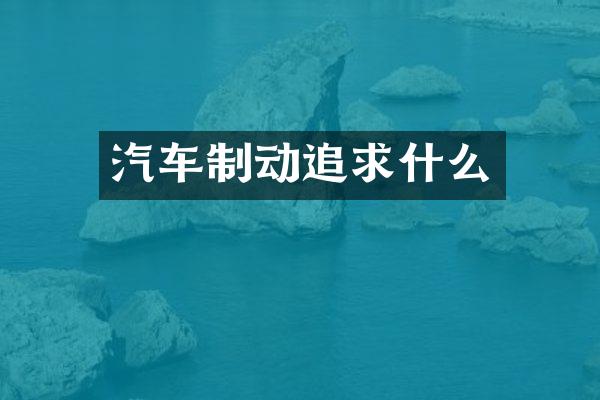 汽车制动追求什么