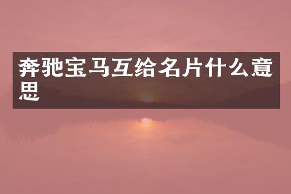 奔驰宝马互给名片什么意思