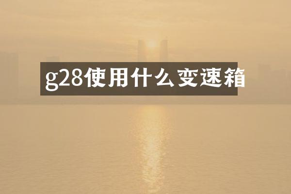 g28使用什么变速箱