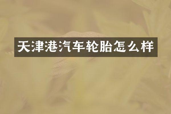 天津港汽车轮胎怎么样