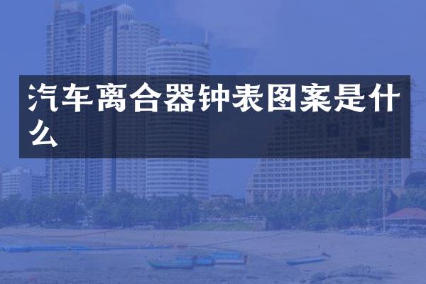 汽车离合器钟表图案是什么