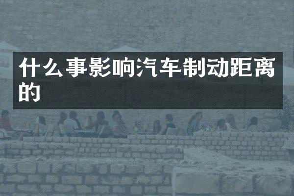 什么事影响汽车制动距离的