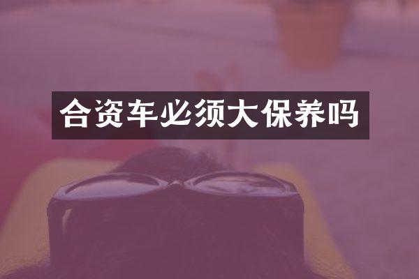 合资车必须大保养吗