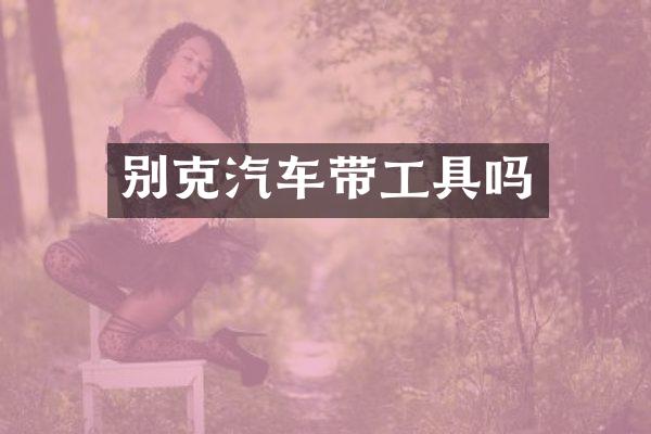 别克汽车带工具吗