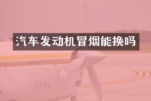 汽车发动机冒烟能换吗
