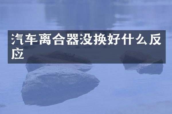 汽车离合器没换好什么反应