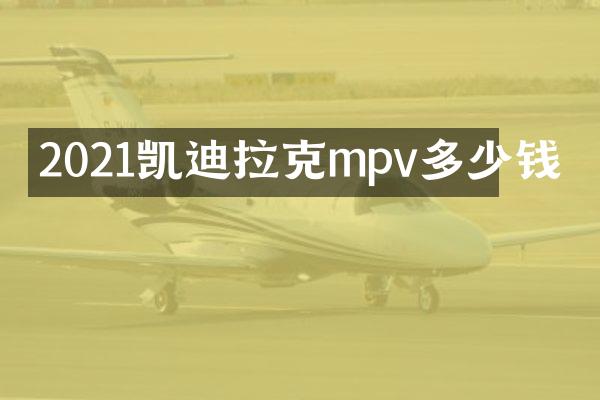 2021凯迪拉克mpv多少钱