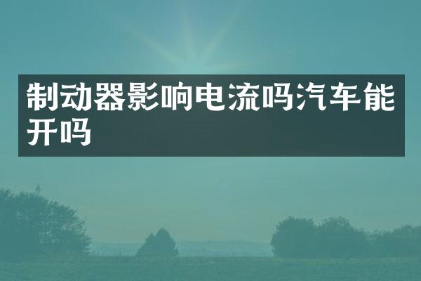 制动器影响电流吗汽车能开吗