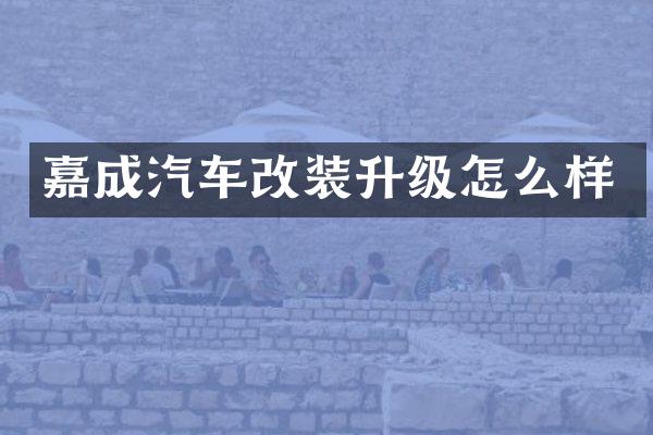嘉成汽车改装升级怎么样
