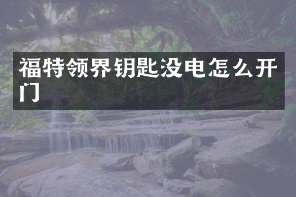福特领界钥匙没电怎么开门