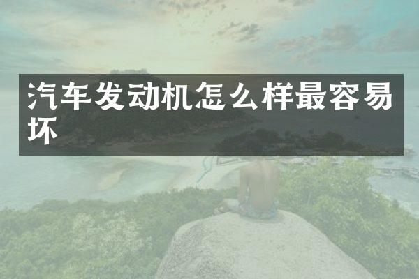 汽车发动机怎么样最容易坏