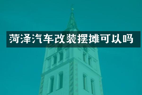 菏泽汽车改装摆摊可以吗