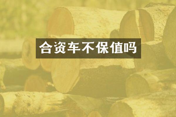 合资车不保值吗