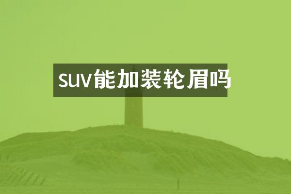 suv能加装轮眉吗