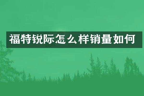 福特锐际怎么样销量如何