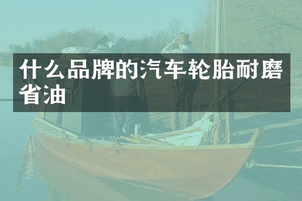 什么品牌的汽车轮胎耐磨省油
