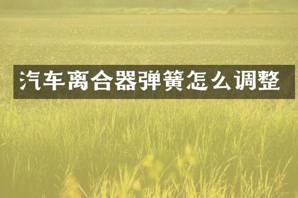 汽车离合器弹簧怎么调整